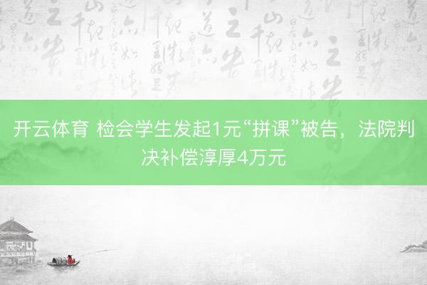 开云体育 检会学生发起1元“拼课”被告，法院判决补偿淳厚4万元